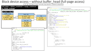 Block device access – without buffer_head (full-page access)
bi_io_vec
bio
bi_iter
bi_size = 4096
bvec_iter
bi_sector = 512
bv_len
bio_vec
bv_page
bv_offset
read_pages -> blkdev_readahead -> mpage_readahead ->
do_mpage_readpage
b_blocknr = 256
buffer_head
b_bdev
b_size = 4096
reference
get_block -> map_bh
 