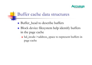 Buffer cache data structures
„ Buffer_head to describe buffers
„ Block device filesystem help identify buffers
in the page cache
„ bd_inode->address_space to represent buffers in
page cache
 