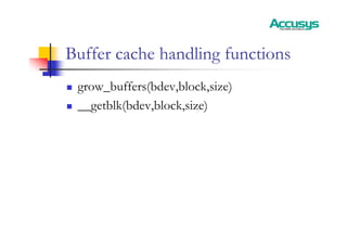 Buffer cache handling functions
„ grow_buffers(bdev,block,size)
„ __getblk(bdev,block,size)
 
