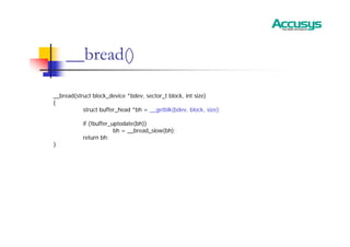__bread()
__bread(struct block_device *bdev, sector_t block, int size)
{
struct buffer_head *bh = __getblk(bdev, block, size);
if (!buffer_uptodate(bh))
bh = __bread_slow(bh);
return bh;
}
 