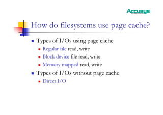 How do filesystems use page cache?
„ Types of I/Os using page cache
„ Regular file read, write
„ Block device file read, write
„ Memory mapped read, write
„ Types of I/Os without page cache
„ Direct I/O
 