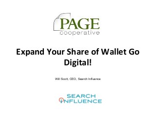 Confidential, Property of Search Influence, LLC © 2013
@w2scott Presented to PAGE Cooperative
Expand Your Share of Wallet Go
Digital!
Will Scott, CEO, Search Influence
 