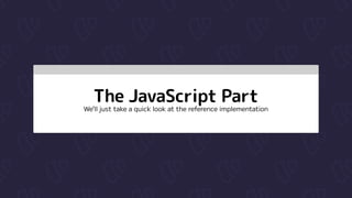 The JavaScript Part

We’ll just take a quick look at the reference implementation
 