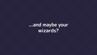 ...and maybe your
wizards?
 