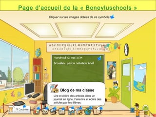 Page d’accueil de la « Beneyluschools »
Blog de ma classe
Lire et écrire des articles dans un
journal en ligne. Faire lire et écrire des
articles par les élèves.
Cliquer sur les images dotées de ce symbole
 
