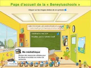 Page d’accueil de la « Beneyluschools »
Ma médiathèque
Stocker des ressources utilisées pour
les élèves et accéder au moteur de
recherche.
Cliquer sur les images dotées de ce symbole
 