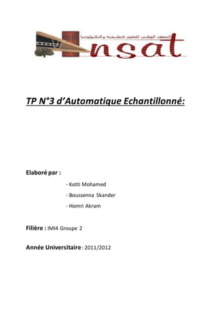 TP N°3 d’Automatique Echantillonné:
Elaboré par :
- Kotti Mohamed
- Boussenna Skander
- Homri Akram
Filière : IMI4 Groupe 2
Année Universitaire : 2011/2012