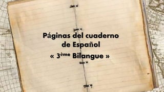 Páginas del cuaderno 
de Español 
« 3ème Bilangue » 
 