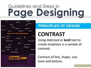 PRINCIPLES OF DESIGN
Guidelines and Steps in
Page Designing
Using italicized or bold text to
create emphasis is a sample of
contrast.
Contrast of line, shape, size,
tone and texture.
CONTRAST
Mrs. Marilyn H. Pacong
 