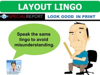 IN PRINTLOOK GOOD
LAYOUT LINGO
Speak the same
lingo to avoid
misunderstanding.
 