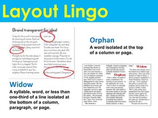 Layout Lingo
Orphan
A word isolated at the top
of a column or page.
Widow
A syllable, word, or less than
one-third of a line isolated at
the bottom of a column,
paragraph, or page.
 