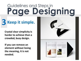 Guidelines and Steps in
Keep it simple.
Page Designing
3
Crystal clear simplicity is
harder to achieve than a
crowded, busy design.
If you can remove an
element without losing
the meaning, it is not
needed.
 