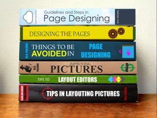 TIPS IN LAYOUTING PICTURES
CLOAKANDDAGGER
PUBLISHING
M.H.PACONG
LAYOUT EDITORSTIPS TO
DESIGNING THE PAGES
Page Designing
CLOUDPUBLISHING
M.H.PACONG
Guidelines and Steps in
THINGS TO BE PAGE
DESIGNING
M.H.PACONG
AVOIDEDIN
M.H.
PACONG
PICTURES
DOLLAR
IMPROVING
 