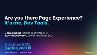 Are you there Page Experience?
It’s me, Dev Tools.
Jamie Indigo, Senior Technical SEO
Rachel Anderson, Senior Technical SEO
@rachelleighrva @jammer_volts
 