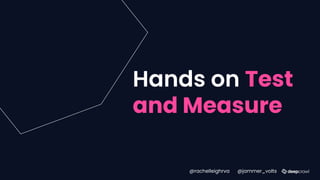 Hands on Test
and Measure
@rachelleighrva @jammer_volts
 