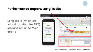 Performance Report: Long Tasks
Long tasks (which are
added together for TBT)
are labeled in the Main
thread
@rachelleighrva @jammer_volts
 