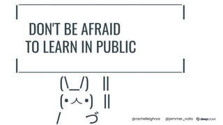 @rachelleighrva @jammer_volts
|￣￣￣￣￣￣￣￣￣￣￣|
DON'T BE AFRAID
TO LEARN IN PUBLIC
|＿＿＿＿＿＿＿＿＿＿＿|
(__/) ||
(•ㅅ•) ||
/ 　 づ
 