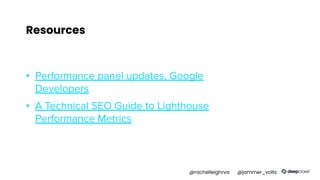 Resources
▪ Performance panel updates, Google
Developers
▪ A Technical SEO Guide to Lighthouse
Performance Metrics
@rachelleighrva @jammer_volts
 