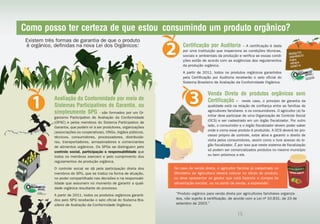Como posso ter certeza de que estou consumindo um produto orgânico?
 Existem três formas de garantia de que o produto
 é orgânico, definidas na nova Lei dos Orgânicos:                          Certificação por Auditoria – A certificação é dada
                                                                           por uma instituição que inspeciona as condições técnicas,
                                                                           sociais e ambientais da produção e verifica se essas condi-
                                                                           ções estão de acordo com as exigências dos regulamentos
                                                                           da produção orgânica.
                                                                           A partir de 2011, todos os produtos orgânicos garantidos
                                                                           pela Certificação por Auditoria receberão o selo oficial do
                                                                           Sistema Brasileiro de Avaliação da Conformidade Orgânica.


                                                                                          Venda Direta de produtos orgânicos sem
             Avaliação da Conformidade por meio de                                        Certificação – neste caso, o princípio de garantia da
             Sistemas Participativos de Garantia, ou                                      qualidade está na relação de confiança entre as famílias de
             simplesmente SPG - são formados por um Or-                                   agricultores familiares e os consumidores. O agricultor (a) fa-
             ganismo Participativo de Avaliação da Conformidade                           miliar deve participar de uma Organização de Controle Social
             (OPAC) e pelos membros do Sistema Participativo de                           (OCS) e ser cadastrado em um órgão fiscalizador. Por outro
             Garantia, que podem vir a ser produtores, organizações                       lado, o consumidor e o órgão fiscalizador devem poder saber
             (associações ou cooperativas), ONGs, órgãos públicos,                        onde e como esse produto é produzido. A OCS deverá ter pro-
             técnicos, consumidores, processadores, distribuido-                          cesso próprio de controle, estar ativa e garantir o direito de
             res, transportadores, armazenadores e comerciantes                           visita pelos consumidores, assim como o livre acesso do ór-
             de alimentos orgânicos. Os SPGs se distinguem pelo                           gão fiscalizador. É por isso que neste sistema de fiscalização
             controle social, participação e responsabilidade que                         só podem ser comercializados produtos no mesmo município
             todos os membros exercem e pelo cumprimento dos                              ou bem próximos a ele.
             regulamentos da produção orgânica.
             O controle social se dá pela participação direta dos     No caso de venda direta, o agricultor familiar já cadastrado no
             membros do SPG, que se traduz na forma de atuação,       Ministério da Agricultura deverá colocar no rótulo do produto,
             no poder compartilhado nas decisões e na responsabi-     ou deve apresentar ao gestor que está fazendo a compra da
             lidade que assumem no momento de garantir a quali-       alimentação escolar, ou no ponto de venda, a expressão:
             dade orgânica resultante do processo.
             A partir de 2011, todos os produtos orgânicos garanti-    “Produto orgânico para venda direta por agricultores familiares organiza-
             dos pelo SPG receberão o selo oficial do Sistema Bra-     dos, não sujeito à certificação, de acordo com a Lei nº 10.831, de 23 de
             sileiro de Avaliação da Conformidade Orgânica.            setembro de 2003.”


                          14                                                                                 15
 