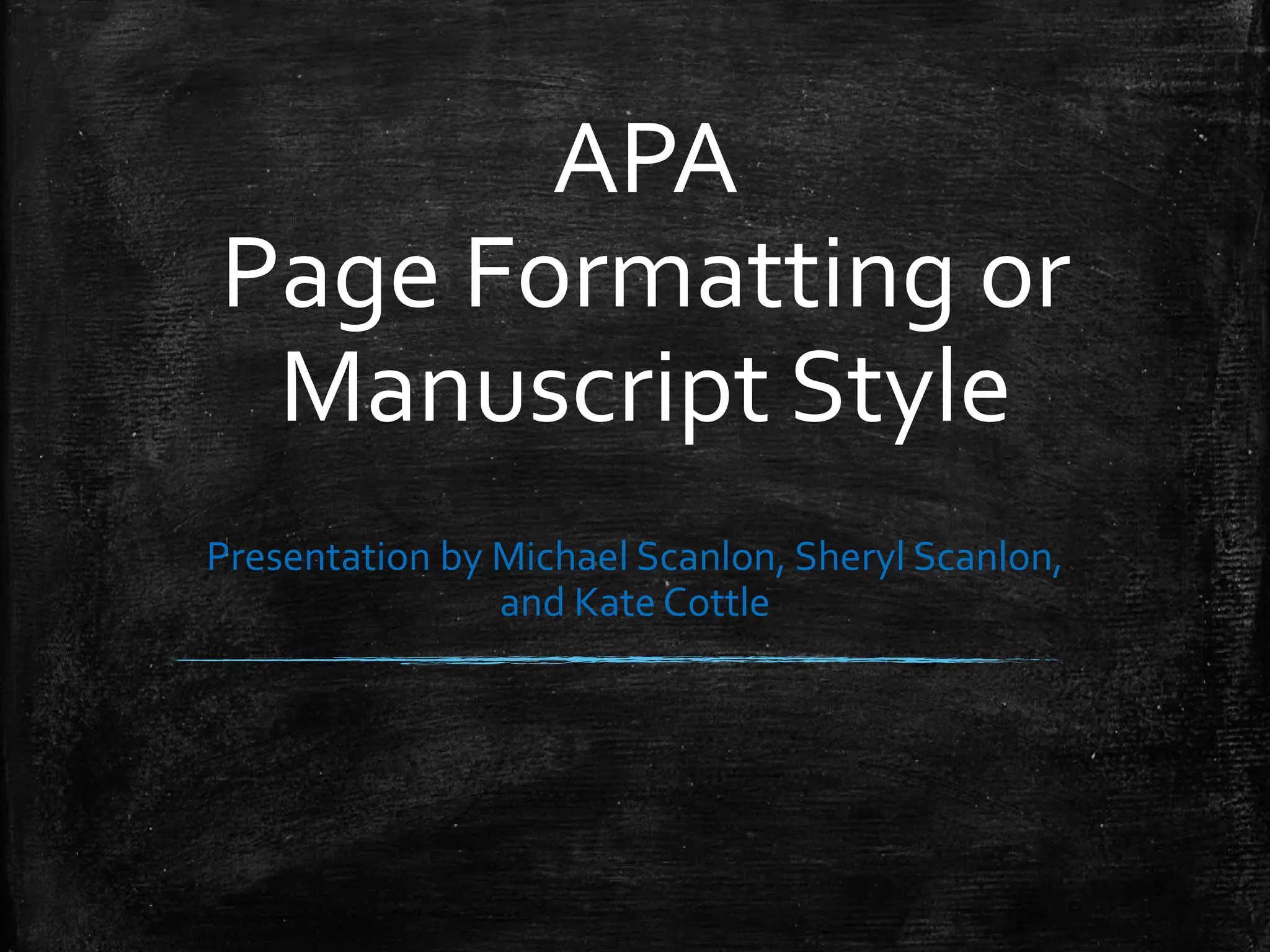 APA
Page Formatting or
Manuscript Style
Presentation by Michael Scanlon, Sheryl Scanlon,
and Kate Cottle
 