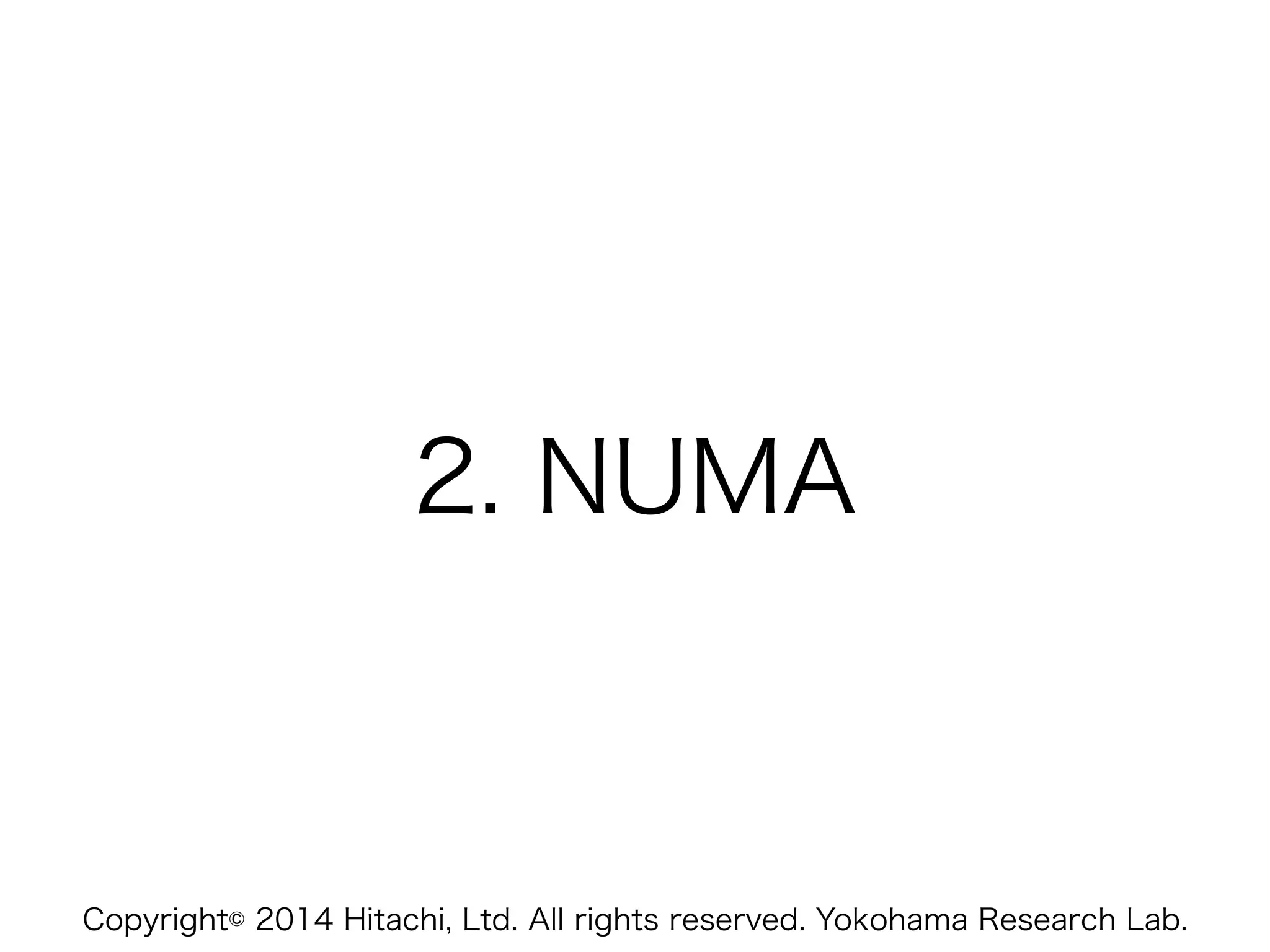 Copyright© 2014 Hitachi, Ltd. All rights reserved. Yokohama Research Lab.
2. NUMA
 