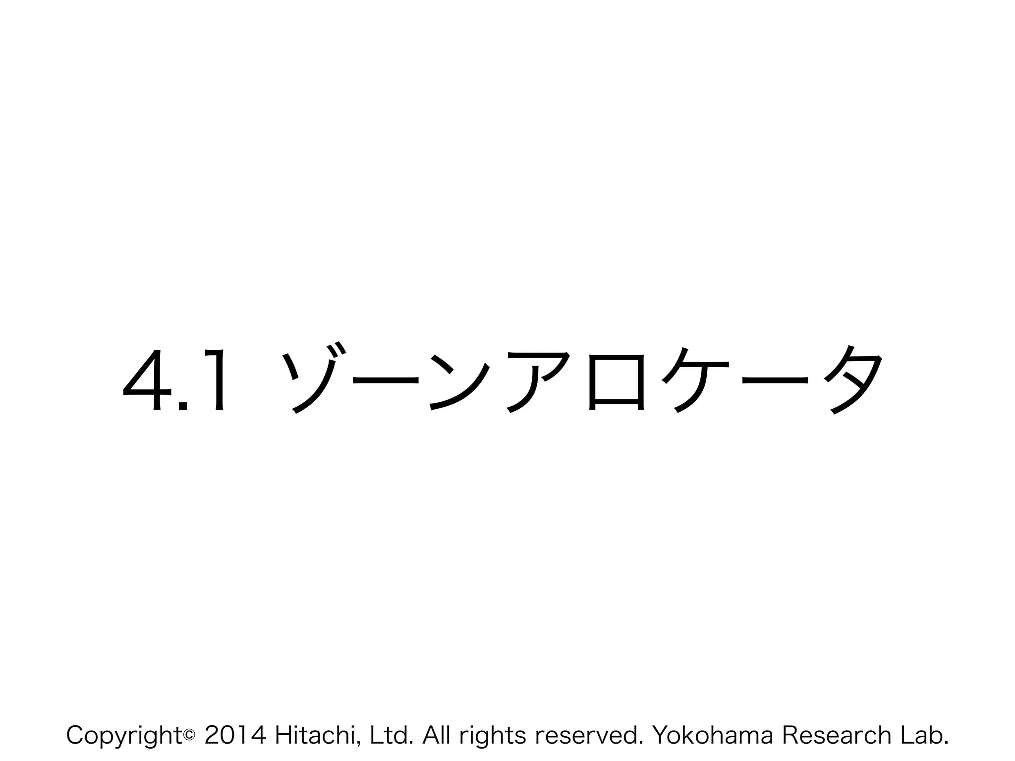 Copyright© 2014 Hitachi, Ltd. All rights reserved. Yokohama Research Lab.
4.1 ゾーンアロケータ
 