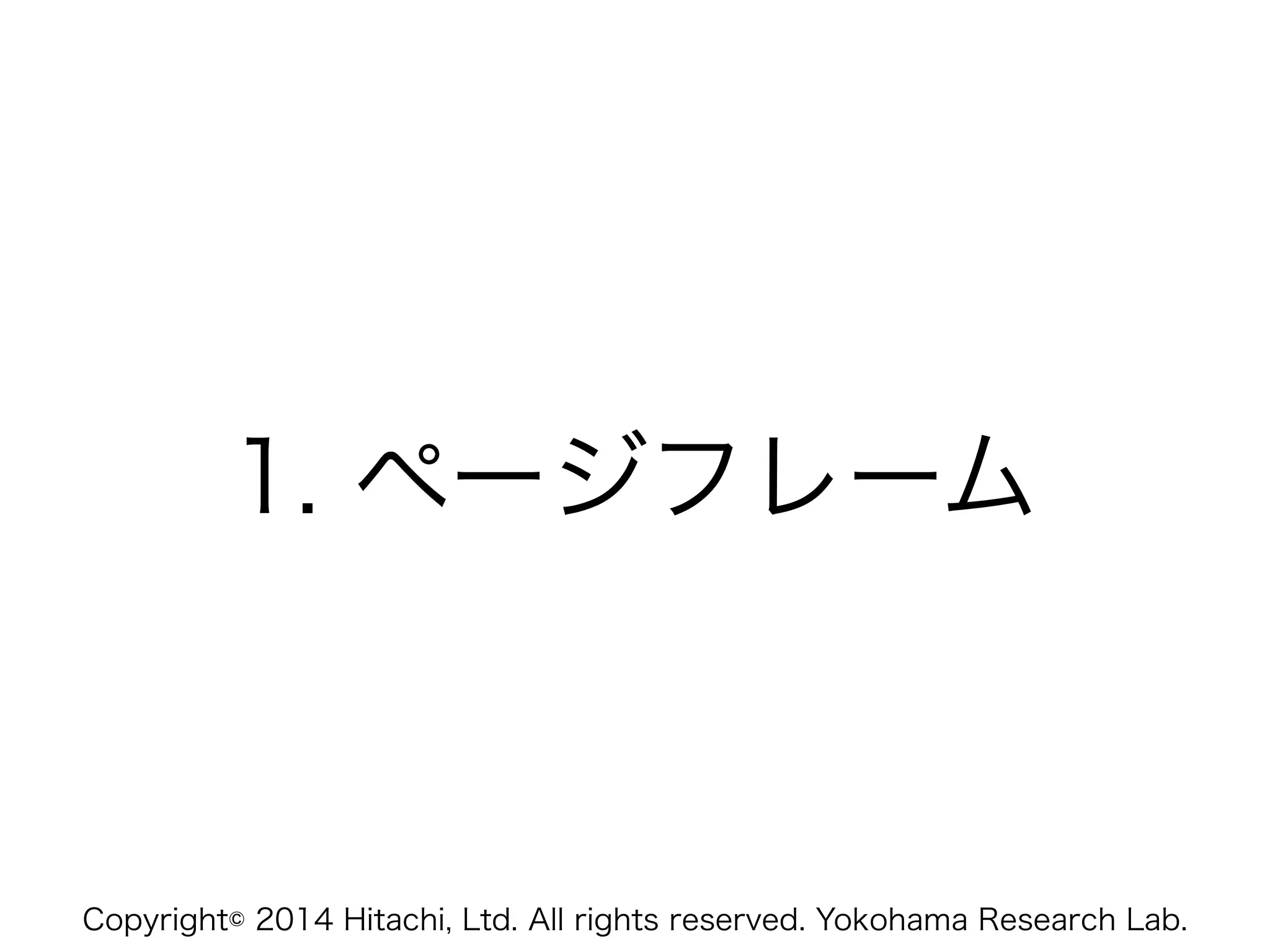 Copyright© 2014 Hitachi, Ltd. All rights reserved. Yokohama Research Lab.
1. ページフレーム
 