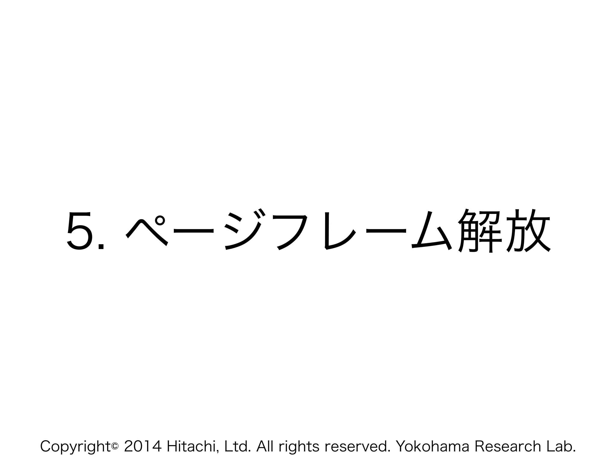 Copyright© 2014 Hitachi, Ltd. All rights reserved. Yokohama Research Lab.
5. ページフレーム解放
 