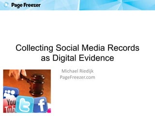 Collecting Social Media Records
as Digital Evidence
Michael Riedijk
PageFreezer.com
 