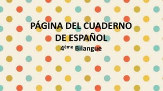 PÁGINA DEL CUADERNO 
DE ESPAÑOL 
4ème Bilangue 
 