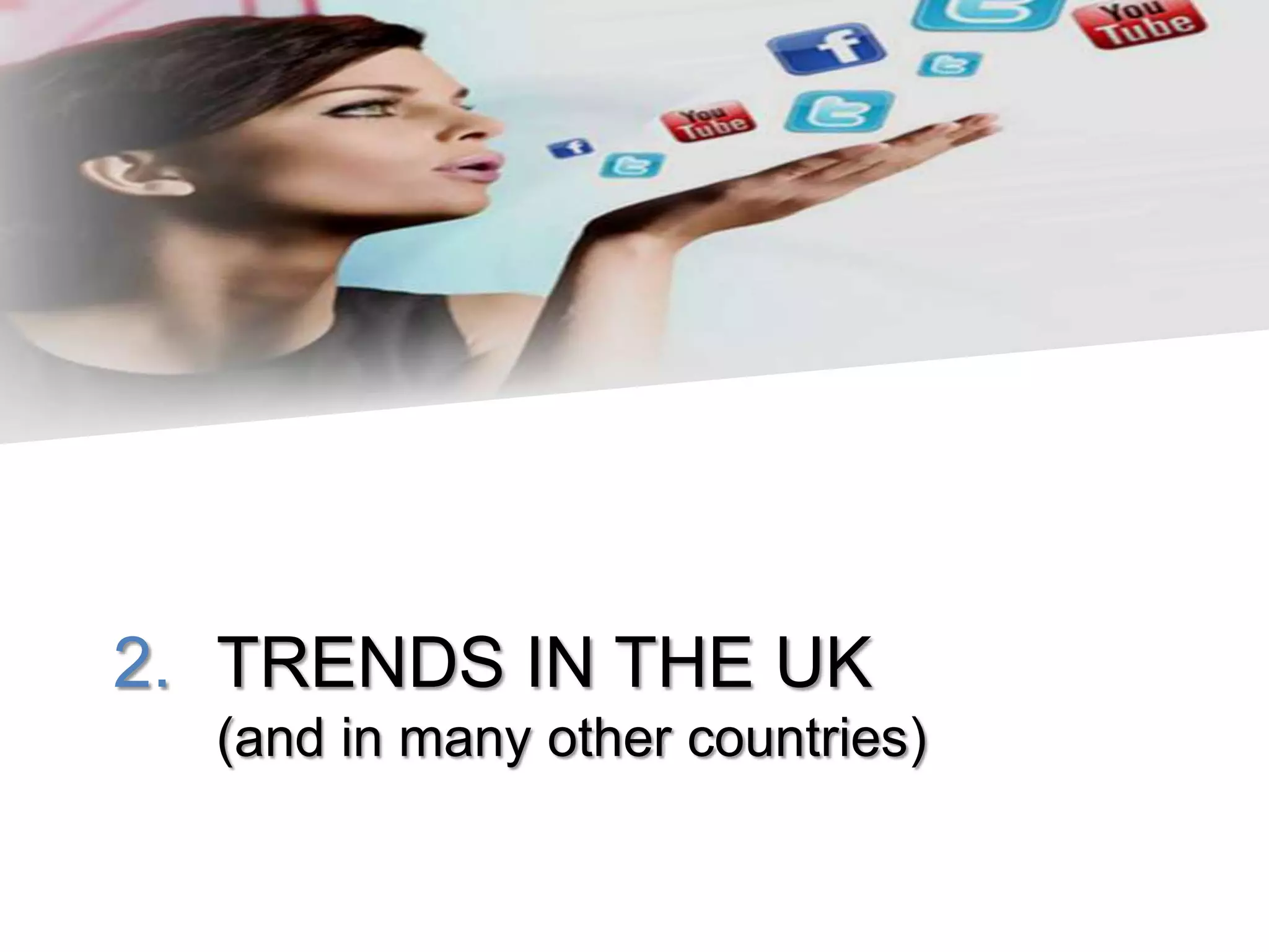 2. TRENDS IN THE UK
  (and in many other countries)
 