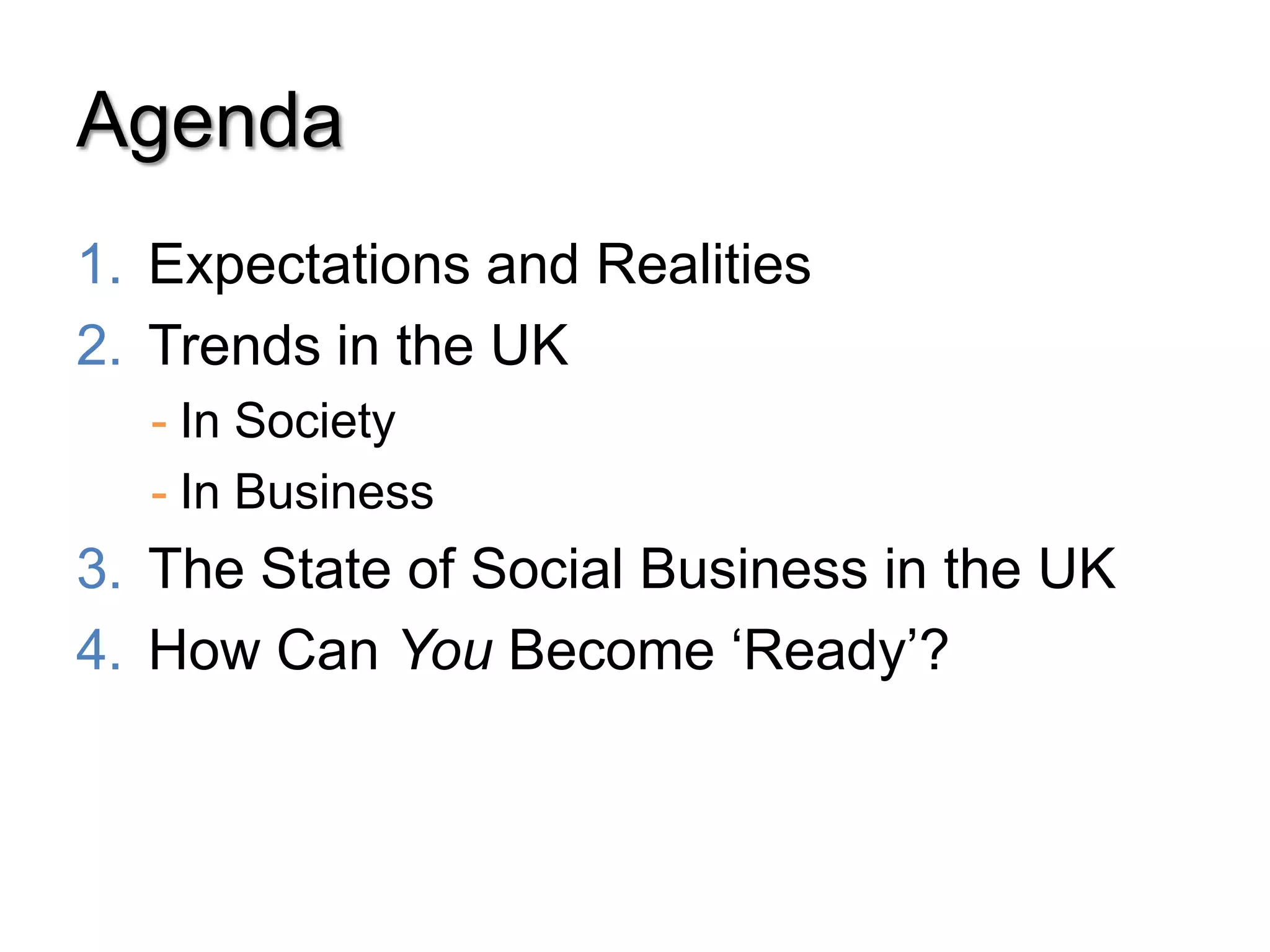 Agenda
1. Expectations and Realities
2. Trends in the UK
  - In Society
  - In Business
3. The State of Social Business in the UK
4. How Can You Become „Ready‟?
 