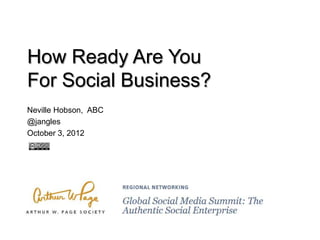 How Ready Are You
For Social Business?
Neville Hobson, ABC
@jangles
October 3, 2012
 