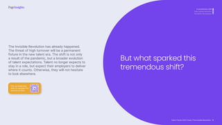 Talent Trends 2023 | India | The Invisible Revolution
A revolutionary shift
Total cultural revolution
The Work-Life Equation
The Invisible Revolution has already happened.
The threat of high turnover will be a permanent
fixture in the new talent era. The shift is not only
a result of the pandemic, but a broader evolution
of talent expectations. Talent no longer expects to
stay in a role, but expect their employers to deliver
where it counts. Otherwise, they will not hesitate
to look elsewhere.
But what sparked this
tremendous shift?
Pick up leadership
skills to navigate the
new era of work
16
 