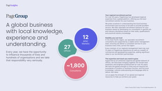 Talent Trends 2023 | India | The Invisible Revolution
12
27
~1,800
APAC
Markets
Offices
Consultants
A global business
with local knowledge,
experience and
understanding.
Every year, we have the opportunity
to influence thousands of lives and
hundreds of organisations and we take
that responsibility very seriously.
Your regional recruitment partner
For over 40 years, PageGroup has developed regional
expertise from a global platform, offering you the best
recruitment solution for your business.
We pride ourselves in understanding the local business
environment and economy to be able to provide excellent
service. We offer specialist recruitment solutions for your
business needs by developing our consultants in specific job
and industry disciplines based on their skills, qualifications
and practical industry knowledge.
Stability you can trust
In the Asia Pacific region, our specialist recruitment
consultants are supported by a stable senior management
team, ensuring we deliver a consistent service to your
business every time, across the region.
Every member of our regional management team has over
15 years of PageGroup experience as well as a wealth of
commercial and geographical expertise, adding significant
value to our recruitment partnerships.
The expertise and reach you need to grow
Supported by an extensive regional and global network of
offices, we have been bringing together the world’s best
employers and brightest professionals for over 40 years.
We have the global strength to think and act beyond the
boundaries of location or business function, and the local
knowledge, cultural understanding and language skills to
deliver real value.
Let us apply the strength of our global and regional
resources to help you achieve your goals.
50
 
