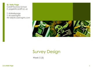 Survey Design Week 5 (3) Dr. Kelly Page Cardiff Business School E: pagekl@cardiff.ac.uk T: @drkellypage T: @caseinsights FB: kelly@caseinsights.com 