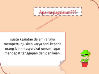 suatu kegiatan dalam rangka
mempertunjukkan karya seni kepada
orang lain (masyarakat umum) agar
mendapat tanggapan dan penilaian.
 