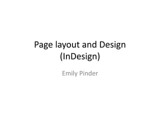 Page layout and Design
(InDesign)
Emily Pinder
 