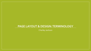 PAGE LAYOUT & DESIGN:TERMINOLOGY
Charley Jackson
 