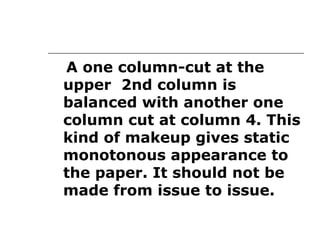 A one column-cut at the
upper 2nd column is
balanced with another one
column cut at column 4. This
kind of makeup gives static
monotonous appearance to
the paper. It should not be
made from issue to issue.
 