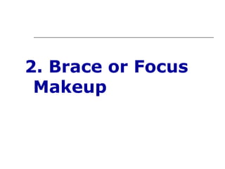 2. Brace or Focus
 Makeup
 