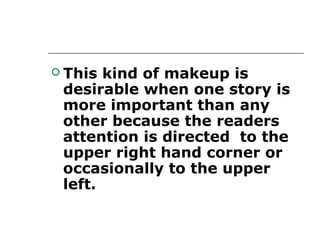  This kind of makeup is
 desirable when one story is
 more important than any
 other because the readers
 attention is directed to the
 upper right hand corner or
 occasionally to the upper
 left.
 