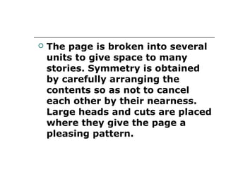    The page is broken into several
    units to give space to many
    stories. Symmetry is obtained
    by carefully arranging the
    contents so as not to cancel
    each other by their nearness.
    Large heads and cuts are placed
    where they give the page a
    pleasing pattern.
 