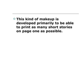    This kind of makeup is
    developed primarily to be able
    to print as many short stories
    on page one as possible.
 