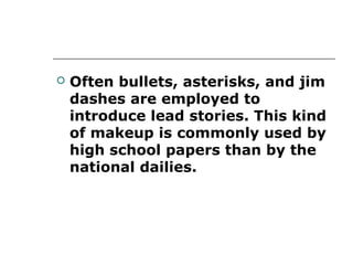    Often bullets, asterisks, and jim
    dashes are employed to
    introduce lead stories. This kind
    of makeup is commonly used by
    high school papers than by the
    national dailies.
 