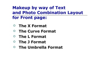 Makeup by way of Text
and Photo Combination Layout
for Front page:
   The   X Format
   The   Curve Format
   The   L Format
   The   J Format
   The   Umbrella Format
 
