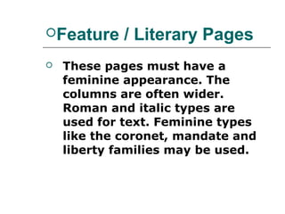Feature     / Literary Pages
   These pages must have a
    feminine appearance. The
    columns are often wider.
    Roman and italic types are
    used for text. Feminine types
    like the coronet, mandate and
    liberty families may be used.
 