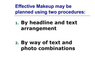 Effective Makeup may be
planned using two procedures:

1.   By headline and text
     arrangement

2.   By way of text and
     photo combinations
 