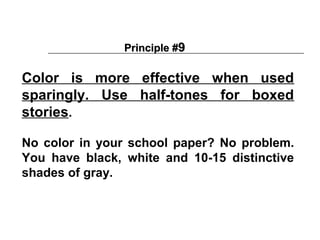 Principle #9

Color is more effective when used
sparingly. Use half-tones for boxed
stories.

No color in your school paper? No problem.
You have black, white and 10-15 distinctive
shades of gray.
 