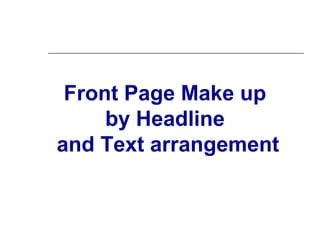 Front Page Make up
     by Headline
and Text arrangement
 